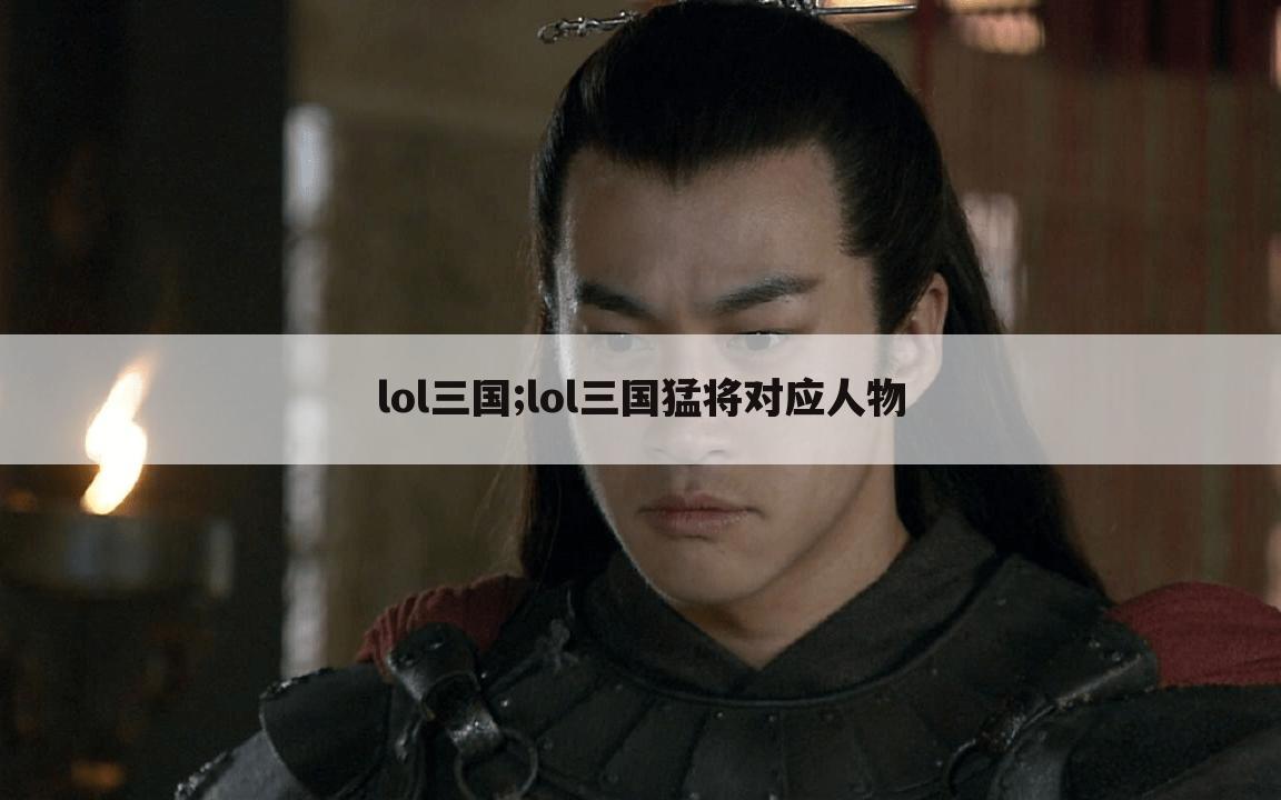 lol三国;lol三国猛将对应人物
