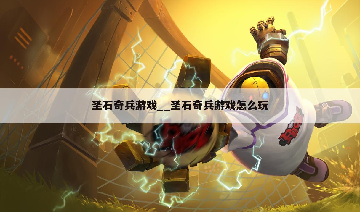 圣石奇兵游戏__圣石奇兵游戏怎么玩
