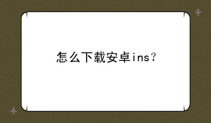 怎么下载安卓ins？