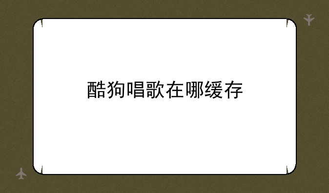 酷狗唱歌在哪缓存