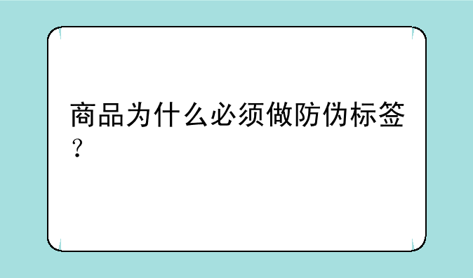 商品为什么必须做防伪标签？