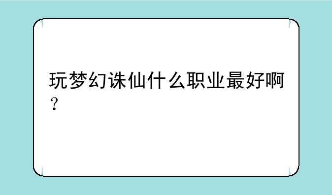 玩梦幻诛仙什么职业最好啊？