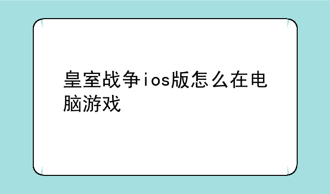 皇室战争ios版怎么在电脑游戏