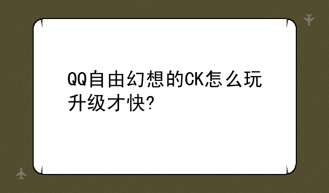 QQ自由幻想的CK怎么玩升级才快?