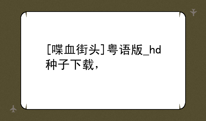 [喋血街头]粤语版_hd种子下载，