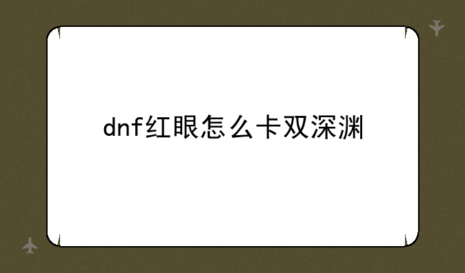 dnf红眼怎么卡双深渊