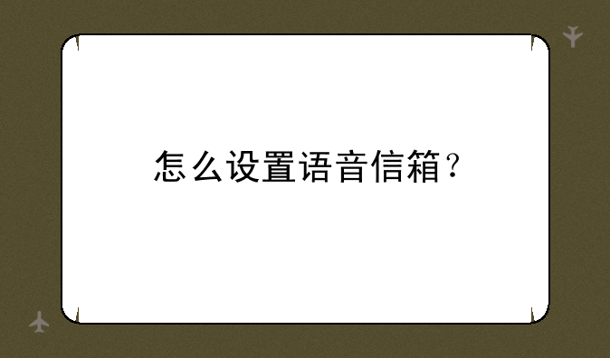 怎么设置语音信箱？