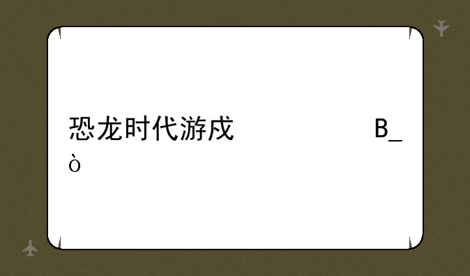 恐龙时代游戏帅吗？