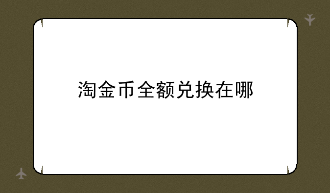 淘金币全额兑换在哪