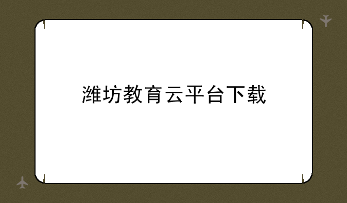 潍坊教育云平台下载