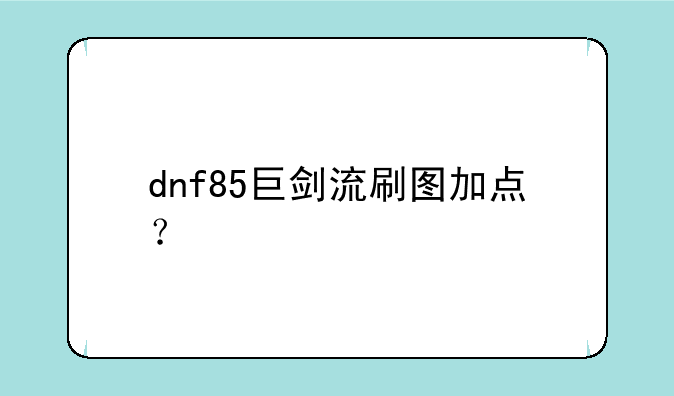 dnf85巨剑流刷图加点？