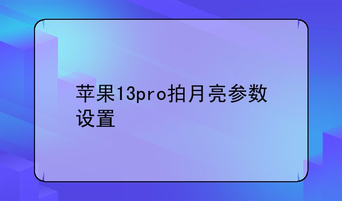 苹果13pro拍月亮参数设置