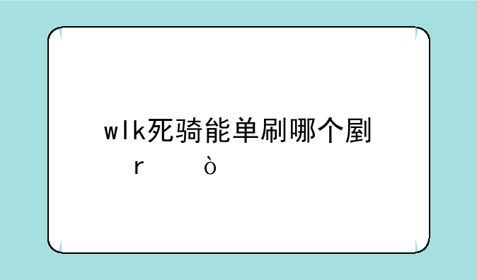 wlk死骑能单刷哪个副本？