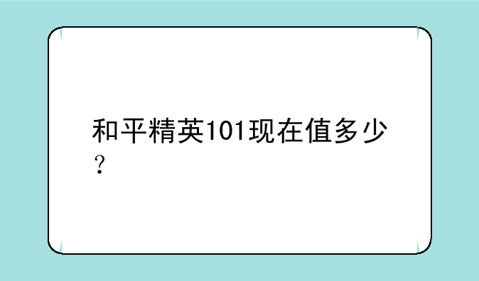 和平精英101现在值多少？