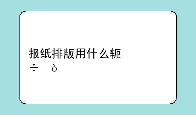 报纸排版用什么软件好？