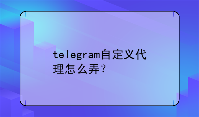 telegram自定义代理怎么弄？