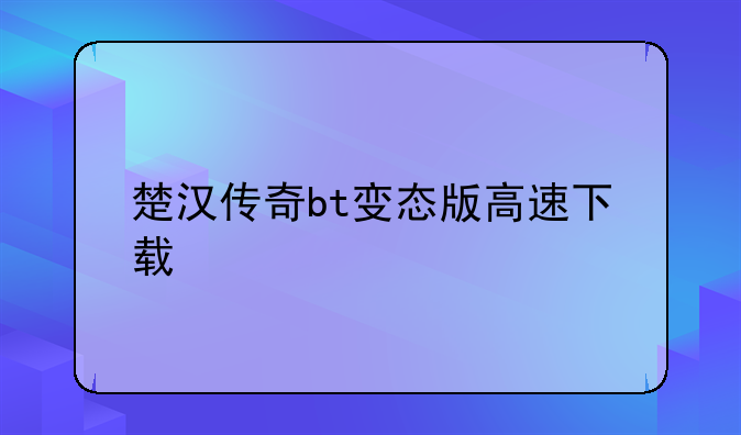 楚汉传奇bt变态版高速下载