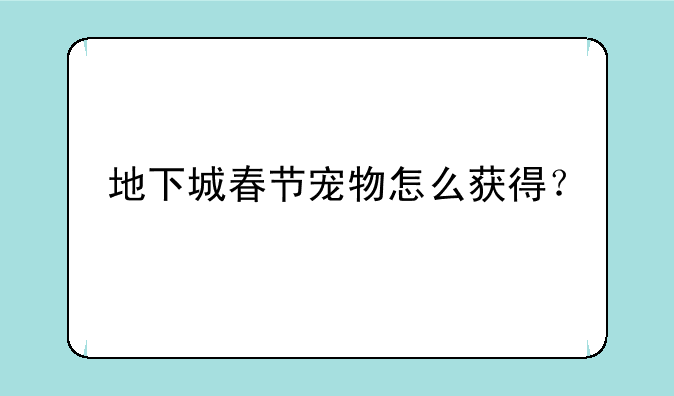 地下城春节宠物怎么获得？