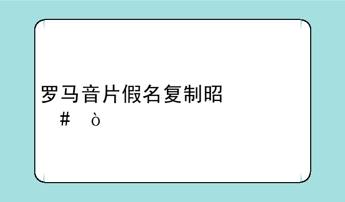 罗马音片假名复制是什么？