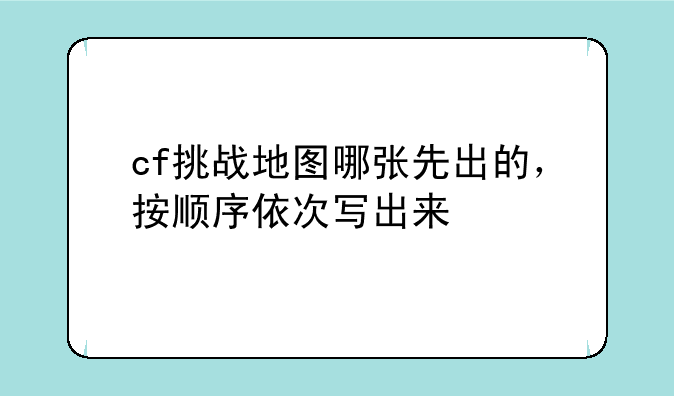 cf挑战地图哪张先出的，按顺序依次写出来