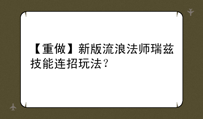 【重做】新版流浪法师瑞兹技能连招玩法？