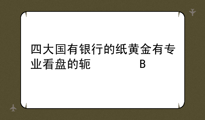四大国有银行的纸黄金有专业看盘的软件吗