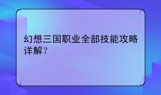 幻想三国职业全部技能攻略详解？