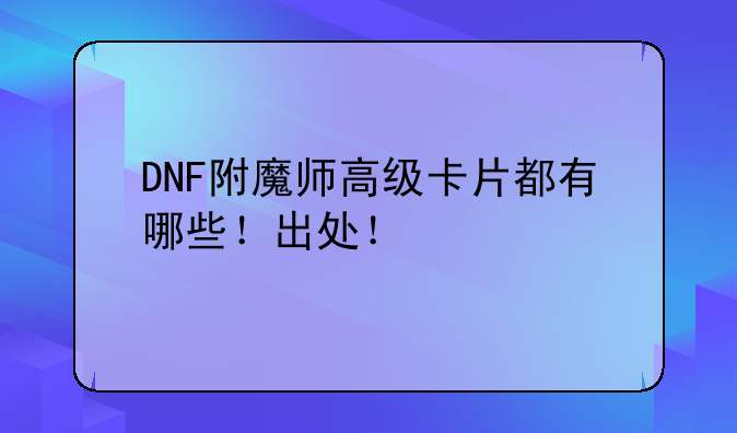 DNF附魔师高级卡片都有哪些！出处！