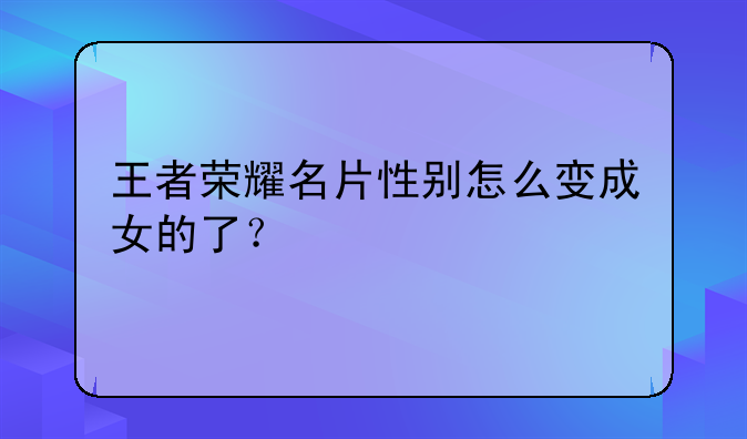 王者荣耀名片性别怎么变成女的了？