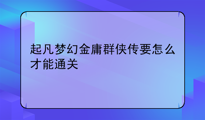 起凡梦幻金庸群侠传要怎么才能通关