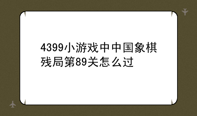 4399小游戏中中国象棋残局第89关怎么过