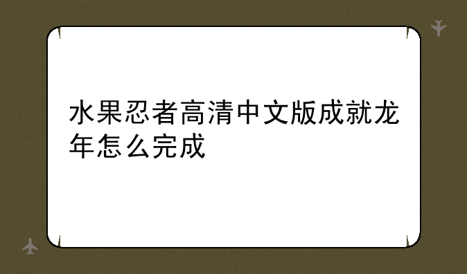 水果忍者高清中文版成就龙年怎么完成