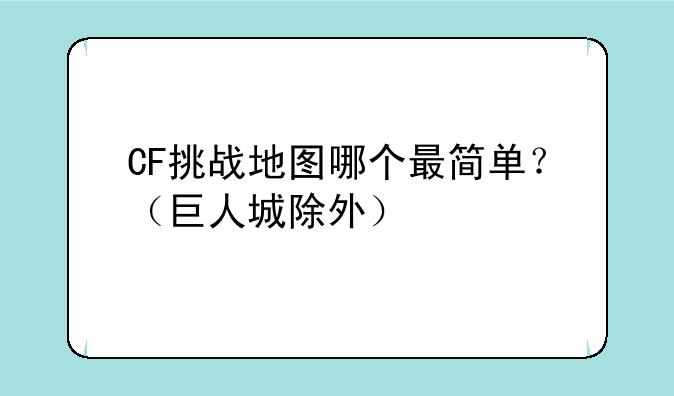 CF挑战地图哪个最简单？（巨人城除外）