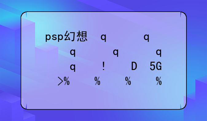 psp幻想传说攻略-psp幻想传说详细攻略图文版