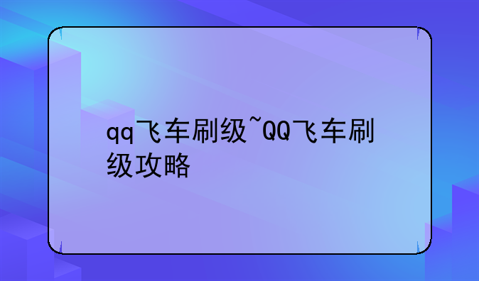 qq飞车刷级~QQ飞车刷级攻略