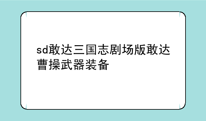 sd敢达三国志剧场版敢达曹操武器装备