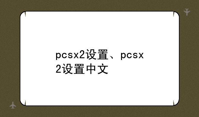 pcsx2设置、pcsx2设置中文