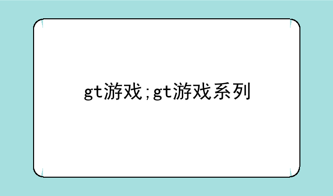 gt游戏;gt游戏系列