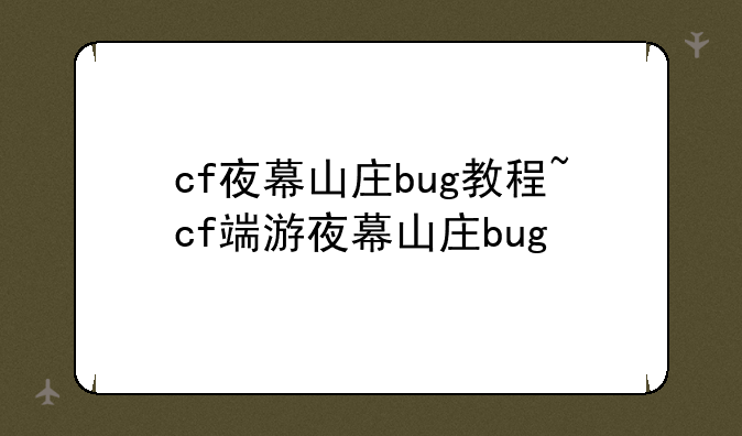 cf夜幕山庄bug教程~cf端游夜幕山庄bug