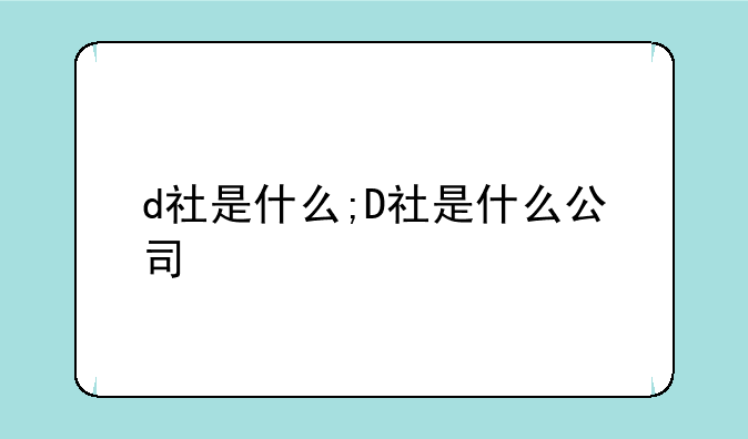d社是什么;D社是什么公司