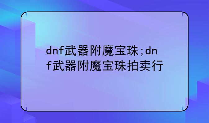 dnf武器附魔宝珠;dnf武器附魔宝珠拍卖行