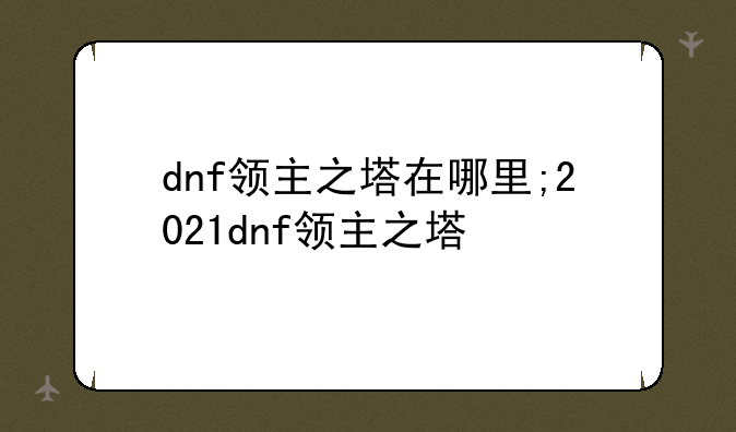 dnf领主之塔在哪里;2021dnf领主之塔