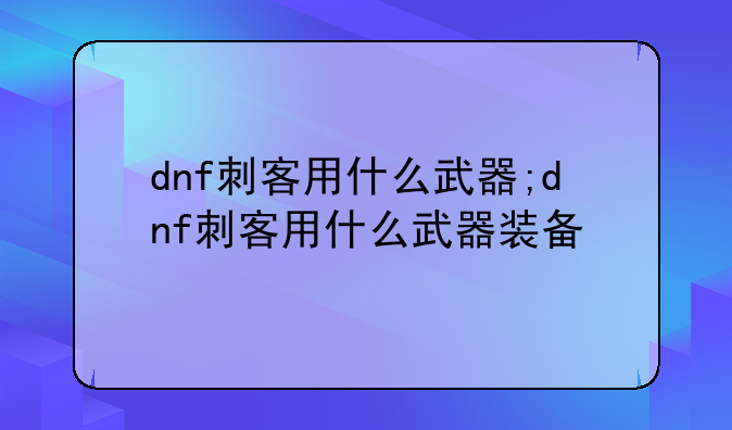 dnf刺客用什么武器;dnf刺客用什么武器装备