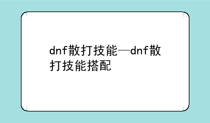 dnf散打技能—dnf散打技能搭配