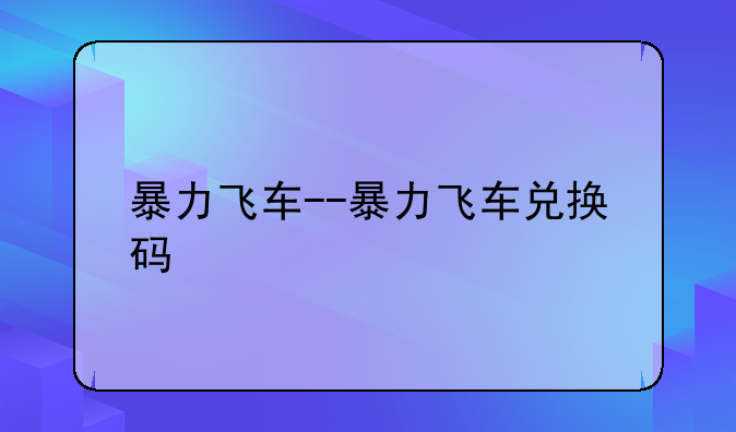 暴力飞车--暴力飞车兑换码