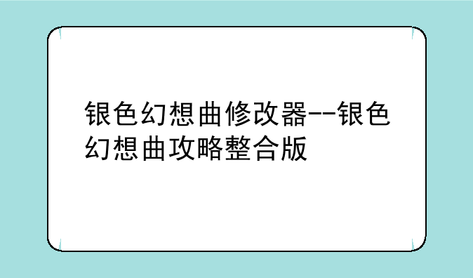 银色幻想曲修改器--银色幻想曲攻略整合版