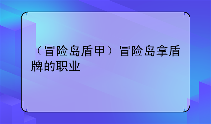 （冒险岛盾甲）冒险岛拿盾牌的职业