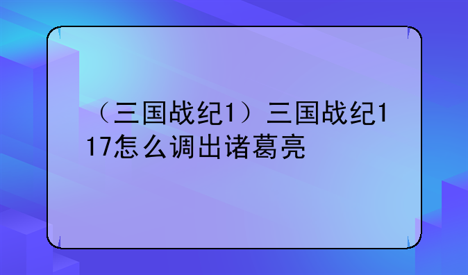 （三国战纪1）三国战纪117怎么调出诸葛亮