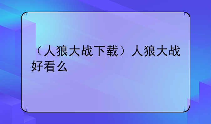 （人狼大战下载）人狼大战好看么