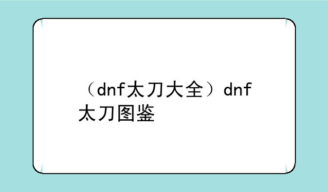 （dnf太刀大全）dnf太刀图鉴